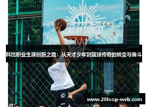 科比职业生涯创新之路：从天才少年到篮球传奇的蜕变与奋斗
