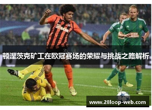 顿涅茨克矿工在欧冠赛场的荣耀与挑战之路解析
