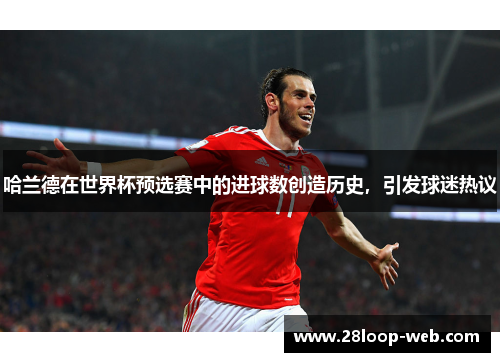 哈兰德在世界杯预选赛中的进球数创造历史，引发球迷热议