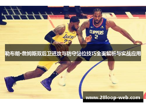勒布朗·詹姆斯双后卫进攻与防守站位技巧全面解析与实战应用