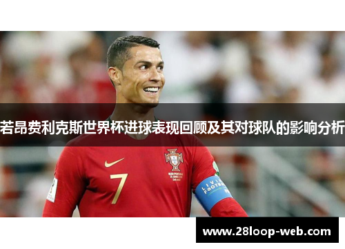 若昂费利克斯世界杯进球表现回顾及其对球队的影响分析