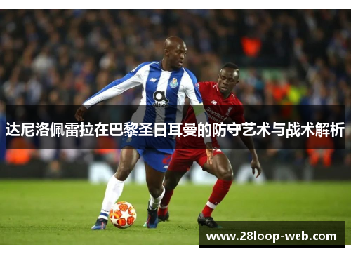 达尼洛佩雷拉在巴黎圣日耳曼的防守艺术与战术解析