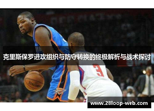 克里斯保罗进攻组织与防守转换的终极解析与战术探讨