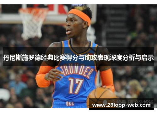 丹尼斯施罗德经典比赛得分与助攻表现深度分析与启示
