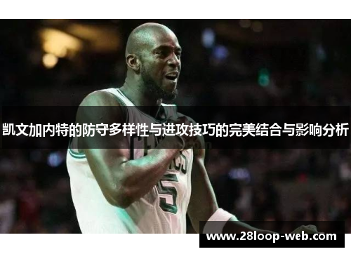 凯文加内特的防守多样性与进攻技巧的完美结合与影响分析