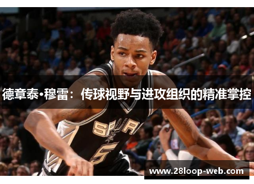 德章泰·穆雷：传球视野与进攻组织的精准掌控