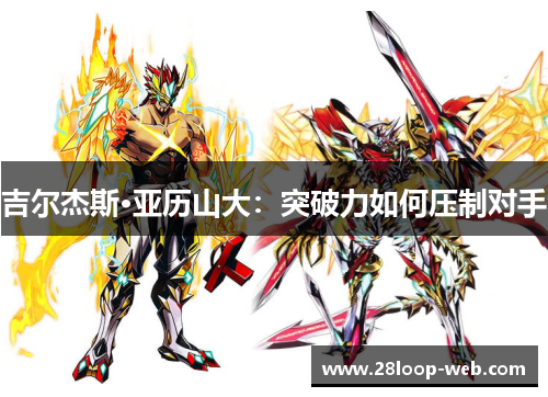 吉尔杰斯·亚历山大：突破力如何压制对手