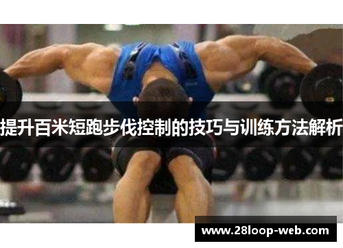 提升百米短跑步伐控制的技巧与训练方法解析