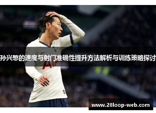 孙兴慜的速度与射门准确性提升方法解析与训练策略探讨