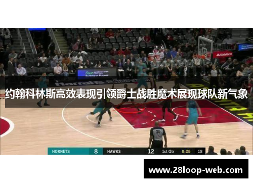 约翰科林斯高效表现引领爵士战胜魔术展现球队新气象