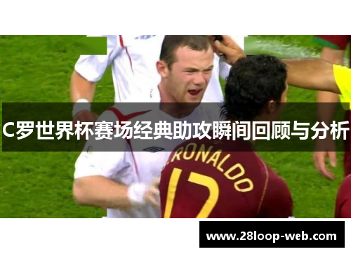 C罗世界杯赛场经典助攻瞬间回顾与分析