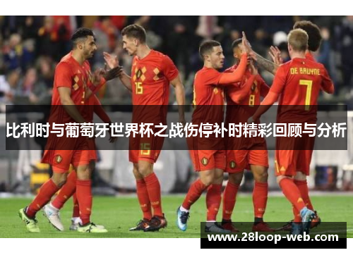 比利时与葡萄牙世界杯之战伤停补时精彩回顾与分析