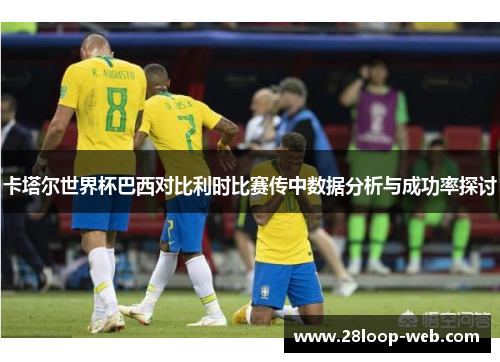 卡塔尔世界杯巴西对比利时比赛传中数据分析与成功率探讨