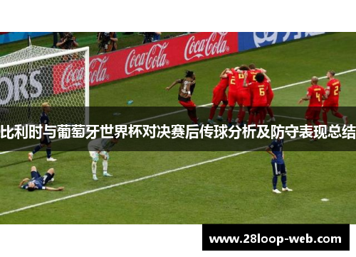 比利时与葡萄牙世界杯对决赛后传球分析及防守表现总结
