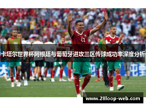 卡塔尔世界杯阿根廷与葡萄牙进攻三区传球成功率深度分析