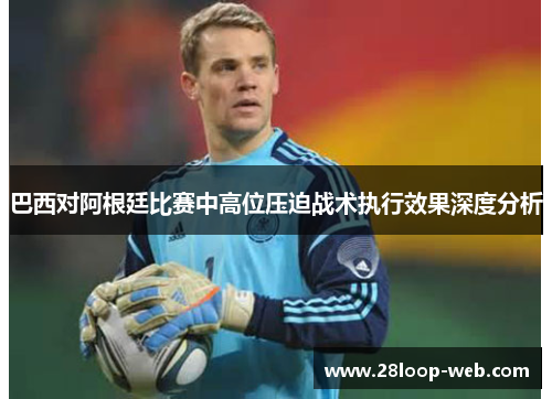 巴西对阿根廷比赛中高位压迫战术执行效果深度分析