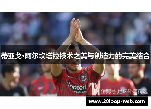 蒂亚戈·阿尔坎塔拉技术之美与创造力的完美结合