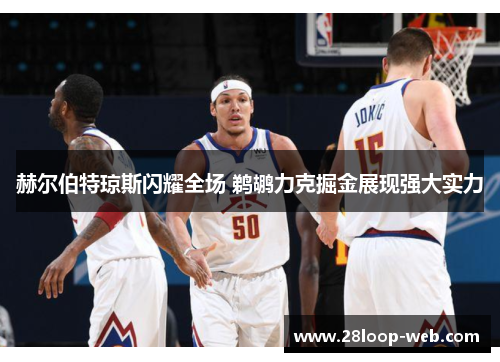 赫尔伯特琼斯闪耀全场 鹈鹕力克掘金展现强大实力