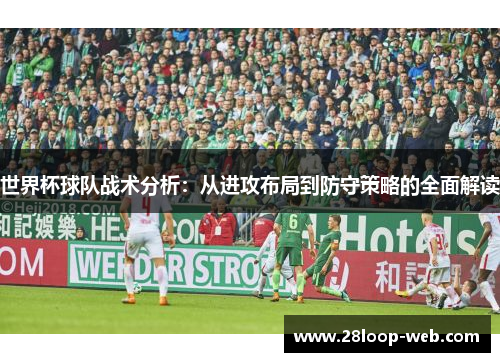 世界杯球队战术分析：从进攻布局到防守策略的全面解读