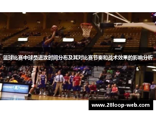 篮球比赛中球员进攻时间分布及其对比赛节奏和战术效果的影响分析