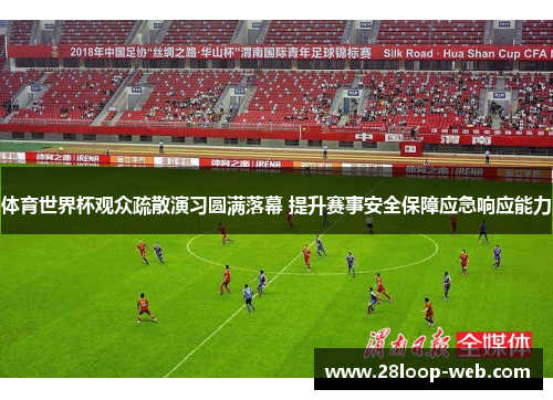 体育世界杯观众疏散演习圆满落幕 提升赛事安全保障应急响应能力