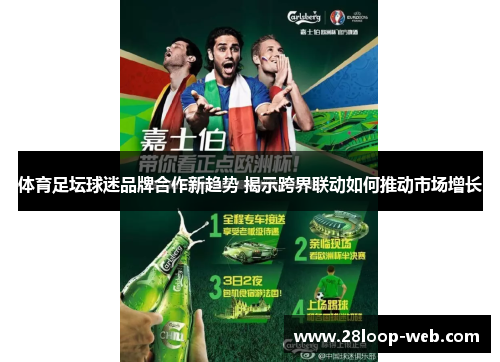 体育足坛球迷品牌合作新趋势 揭示跨界联动如何推动市场增长