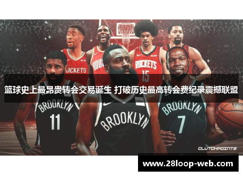 篮球史上最昂贵转会交易诞生 打破历史最高转会费纪录震撼联盟