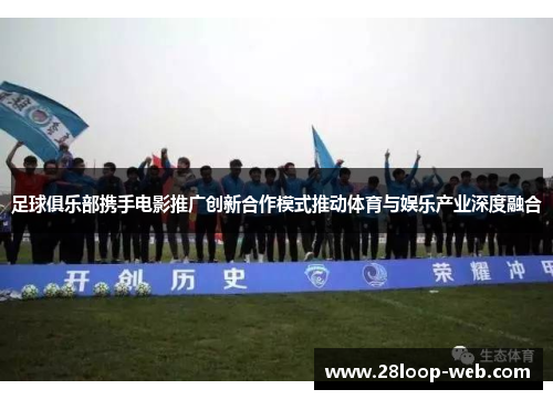 足球俱乐部携手电影推广创新合作模式推动体育与娱乐产业深度融合