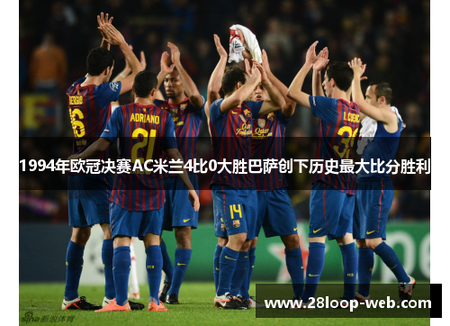 1994年欧冠决赛AC米兰4比0大胜巴萨创下历史最大比分胜利