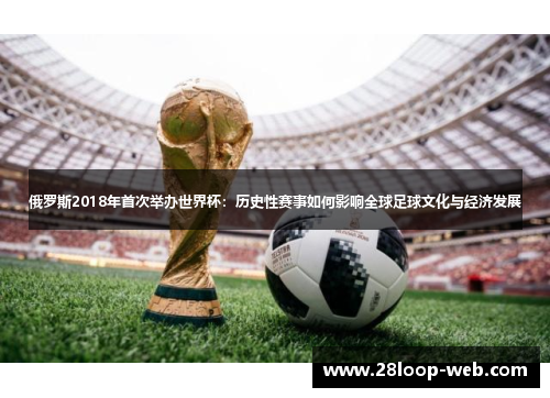 俄罗斯2018年首次举办世界杯：历史性赛事如何影响全球足球文化与经济发展