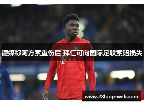 德媒称阿方索重伤后 拜仁可向国际足联索赔损失