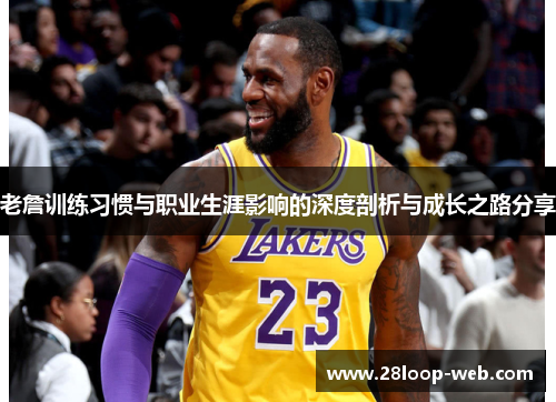 老詹训练习惯与职业生涯影响的深度剖析与成长之路分享