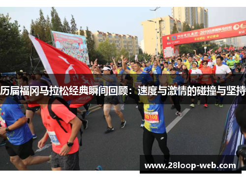 历届福冈马拉松经典瞬间回顾：速度与激情的碰撞与坚持