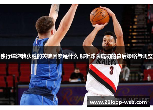 独行侠逆转获胜的关键因素是什么 解析球队成功的幕后策略与调整