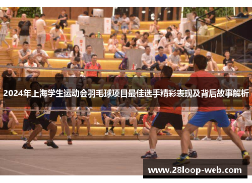 2024年上海学生运动会羽毛球项目最佳选手精彩表现及背后故事解析