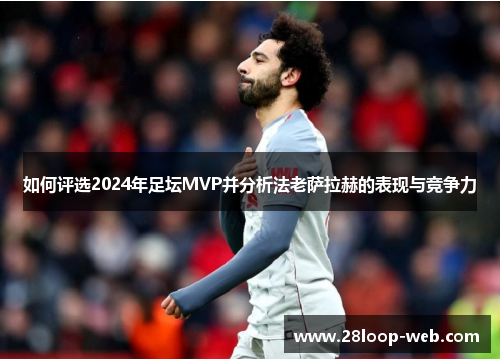 如何评选2024年足坛MVP并分析法老萨拉赫的表现与竞争力