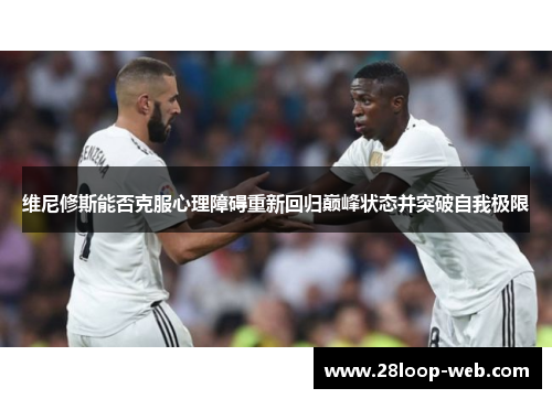 维尼修斯能否克服心理障碍重新回归巅峰状态并突破自我极限