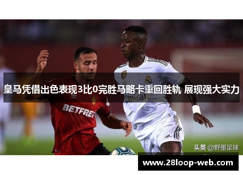 皇马凭借出色表现3比0完胜马略卡重回胜轨 展现强大实力
