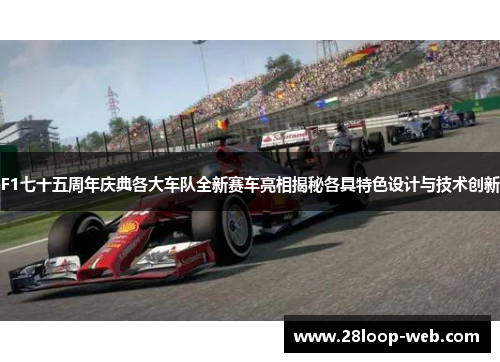 F1七十五周年庆典各大车队全新赛车亮相揭秘各具特色设计与技术创新