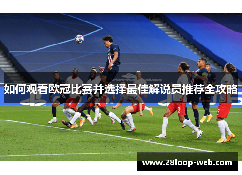 如何观看欧冠比赛并选择最佳解说员推荐全攻略