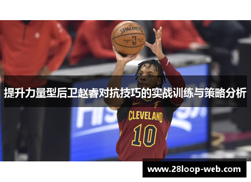 提升力量型后卫赵睿对抗技巧的实战训练与策略分析