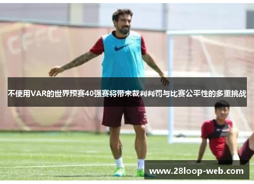 不使用VAR的世界预赛40强赛将带来裁判判罚与比赛公平性的多重挑战