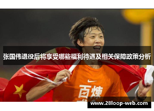 张国伟退役后将享受哪些福利待遇及相关保障政策分析