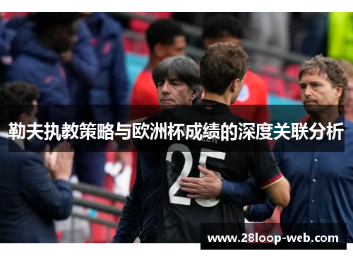 勒夫执教策略与欧洲杯成绩的深度关联分析