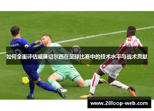 如何全面评估威廉切尔西在足球比赛中的技术水平与战术贡献