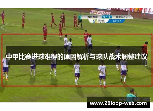 中甲比赛进球难得的原因解析与球队战术调整建议