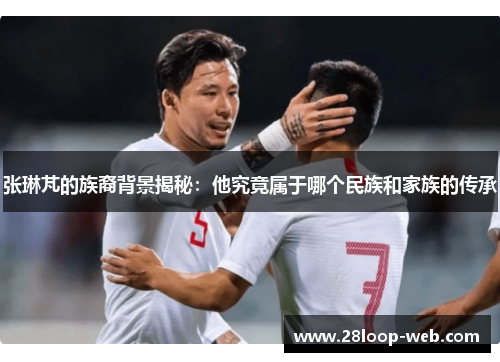 张琳芃的族裔背景揭秘：他究竟属于哪个民族和家族的传承
