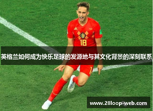 英格兰如何成为快乐足球的发源地与其文化背景的深刻联系