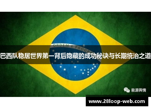 巴西队稳居世界第一背后隐藏的成功秘诀与长期统治之道