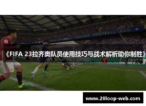 《FIFA 23拉齐奥队员使用技巧与战术解析助你制胜》